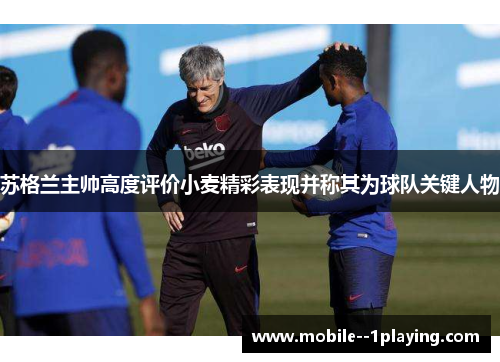 苏格兰主帅高度评价小麦精彩表现并称其为球队关键人物