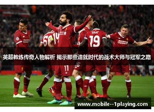 英超教练传奇人物解析 揭示那些造就时代的战术大师与冠军之路 英超教练传奇人物解析 揭示那些造就时代的战术大师与冠军之路