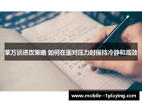莱万谈进攻策略 如何在面对压力时保持冷静和高效 莱万谈进攻策略 如何在面对压力时保持冷静和高效