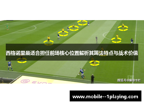 西格诺里最适合担任前场核心位置解析其踢法特点与战术价值