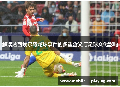 解读达西埃尔乌龙球事件的多重含义与足球文化影响