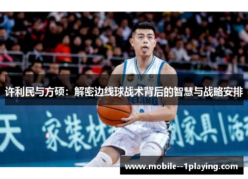 许利民与方硕:解密边线球战术背后的智慧与战略安排 许利民与方硕:解密边线球战术背后的智慧与战略安排