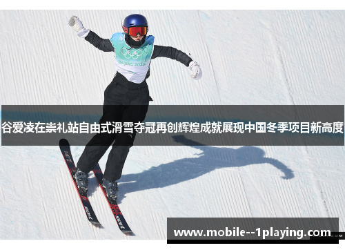 谷爱凌在崇礼站自由式滑雪夺冠再创辉煌成就展现中国冬季项目新高度 谷爱凌在崇礼站自由式滑雪夺冠再创辉煌成就展现中国冬季项目新高度
