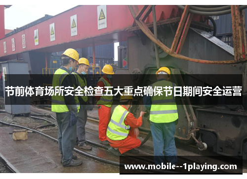 节前体育场所安全检查五大重点确保节日期间安全运营 节前体育场所安全检查五大重点确保节日期间安全运营