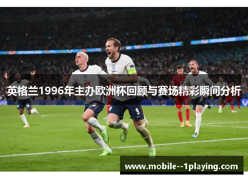 英格兰1996年主办欧洲杯回顾与赛场精彩瞬间分析 英格兰1996年主办欧洲杯回顾与赛场精彩瞬间分析