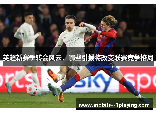 英超新赛季转会风云：哪些引援将改变联赛竞争格局