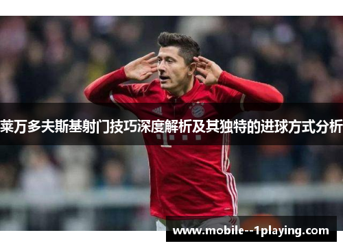 莱万多夫斯基射门技巧深度解析及其独特的进球方式分析 莱万多夫斯基射门技巧深度解析及其独特的进球方式分析