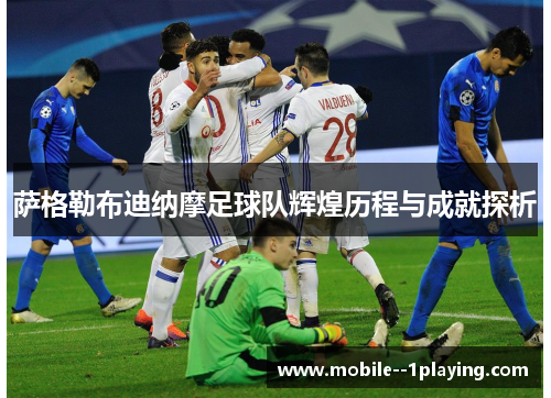 萨格勒布迪纳摩足球队辉煌历程与成就探析 萨格勒布迪纳摩足球队辉煌历程与成就探析
