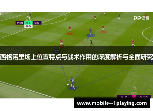 西格诺里场上位置特点与战术作用的深度解析与全面研究
