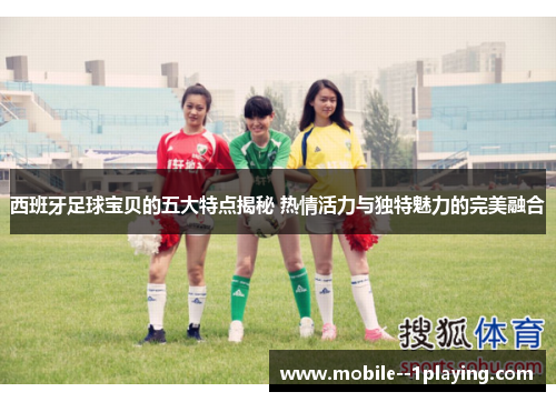西班牙足球宝贝的五大特点揭秘 热情活力与独特魅力的完美融合