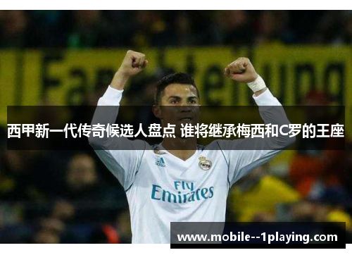 西甲新一代传奇候选人盘点 谁将继承梅西和C罗的王座