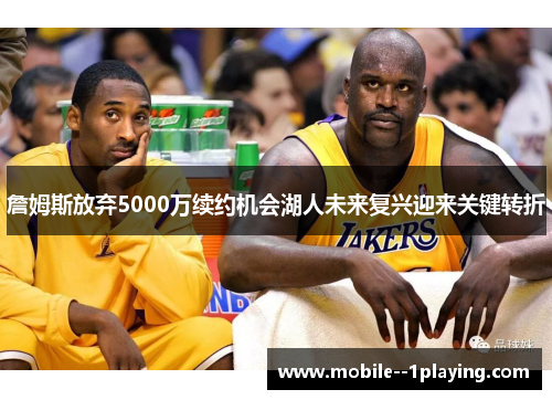 詹姆斯放弃5000万续约机会湖人未来复兴迎来关键转折