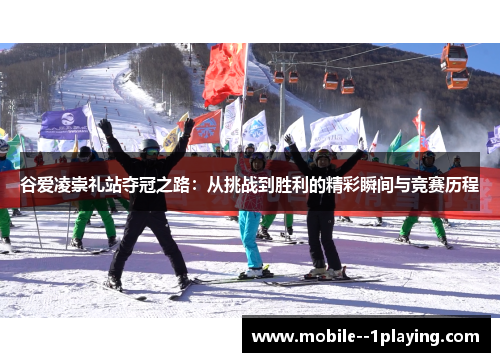 谷爱凌崇礼站夺冠之路：从挑战到胜利的精彩瞬间与竞赛历程