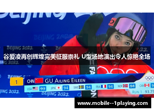 谷爱凌再创辉煌完美征服崇礼 U型场地演出令人惊艳全场 谷爱凌再创辉煌完美征服崇礼 U型场地演出令人惊艳全场