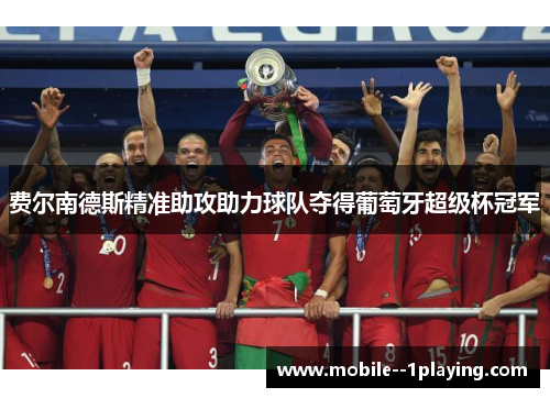 费尔南德斯精准助攻助力球队夺得葡萄牙超级杯冠军 费尔南德斯精准助攻助力球队夺得葡萄牙超级杯冠军