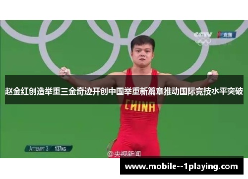 赵金红创造举重三金奇迹开创中国举重新篇章推动国际竞技水平突破 赵金红创造举重三金奇迹开创中国举重新篇章推动国际竞技水平突破