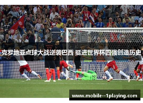 克罗地亚点球大战逆袭巴西 挺进世界杯四强创造历史 克罗地亚点球大战逆袭巴西 挺进世界杯四强创造历史