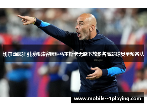 切尔西疯狂引援酿阵容臃肿马雷斯卡无奈下放多名高薪球员至预备队