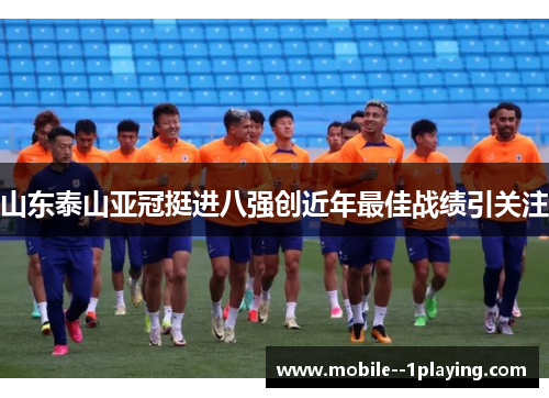 山东泰山亚冠挺进八强创近年最佳战绩引关注