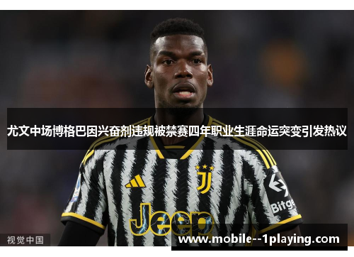 尤文中场博格巴因兴奋剂违规被禁赛四年职业生涯命运突变引发热议 尤文中场博格巴因兴奋剂违规被禁赛四年职业生涯命运突变引发热议