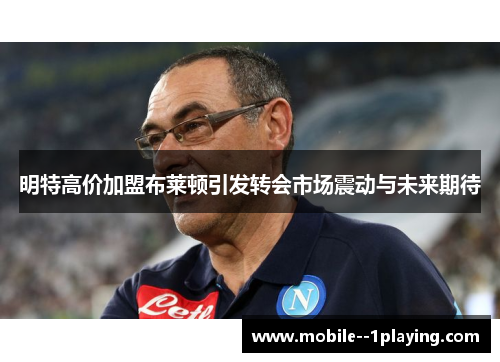 明特高价加盟布莱顿引发转会市场震动与未来期待 明特高价加盟布莱顿引发转会市场震动与未来期待