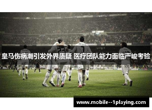 皇马伤病潮引发外界质疑 医疗团队能力面临严峻考验 皇马伤病潮引发外界质疑 医疗团队能力面临严峻考验