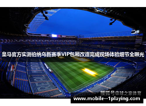 皇马官方实测伯纳乌新赛季VIP包厢改造完成现场体验细节全曝光 皇马官方实测伯纳乌新赛季VIP包厢改造完成现场体验细节全曝光