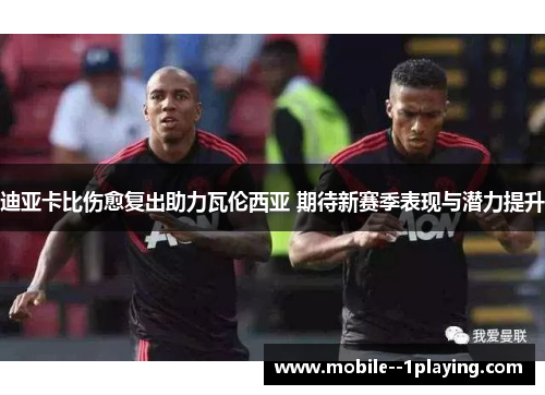 迪亚卡比伤愈复出助力瓦伦西亚 期待新赛季表现与潜力提升