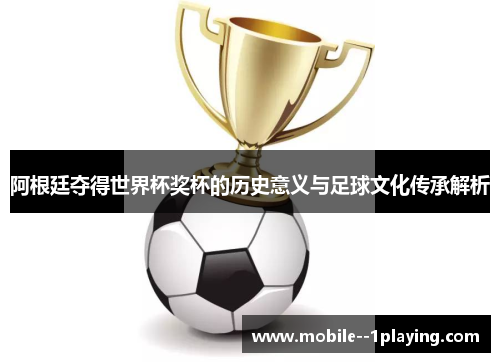 阿根廷夺得世界杯奖杯的历史意义与足球文化传承解析