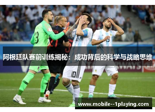 阿根廷队赛前训练揭秘：成功背后的科学与战略思维