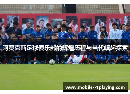 阿贾克斯足球俱乐部的辉煌历程与当代崛起探索