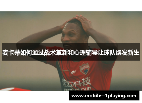 麦卡蒂如何通过战术革新和心理辅导让球队焕发新生