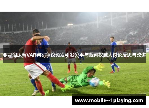 亚冠淘汰赛VAR判罚争议频发引发公平与裁判权威大讨论反思与改进