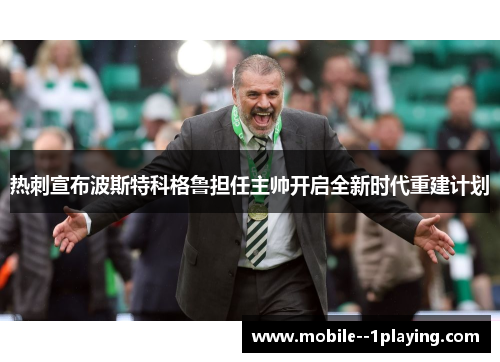 热刺宣布波斯特科格鲁担任主帅开启全新时代重建计划 热刺宣布波斯特科格鲁担任主帅开启全新时代重建计划