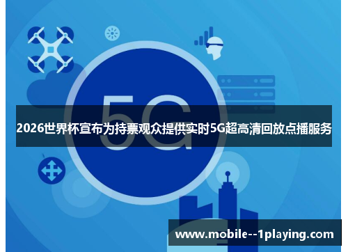 2026世界杯宣布为持票观众提供实时5G超高清回放点播服务
