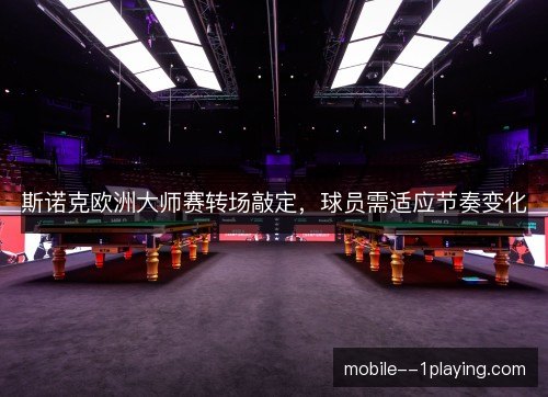 斯诺克欧洲大师赛转场敲定,球员需适应节奏变化 斯诺克欧洲大师赛转场敲定,球员需适应节奏变化